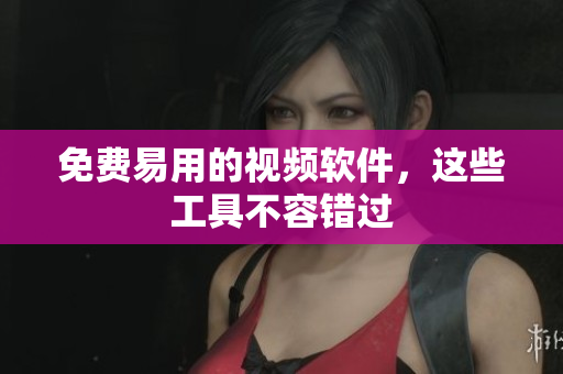 免费易用的视频软件，这些工具不容错过