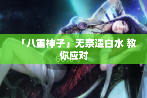 「八重神子」无奈遇白水 教你应对