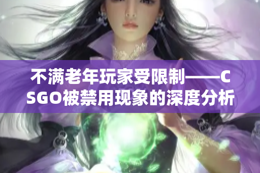 不满老年玩家受限制——CSGO被禁用现象的深度分析