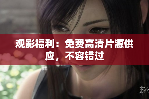 观影福利：免费高清片源供应，不容错过