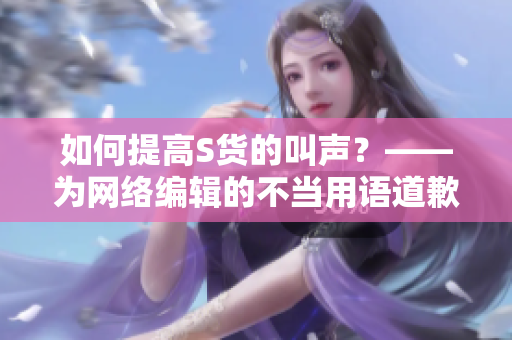 如何提高S货的叫声？——为网络编辑的不当用语道歉