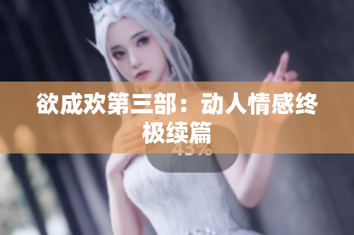 欲成欢第三部：动人情感终极续篇