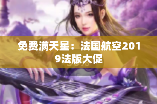 免费满天星：法国航空2019法版大促