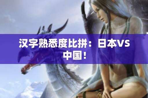 汉字熟悉度比拼：日本VS中国！
