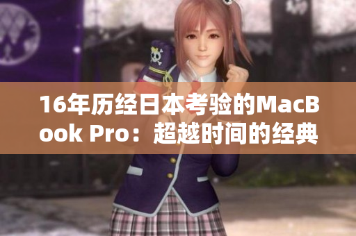 16年历经日本考验的MacBook Pro：超越时间的经典