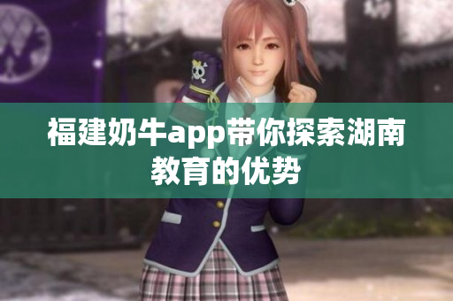 福建奶牛app带你探索湖南教育的优势
