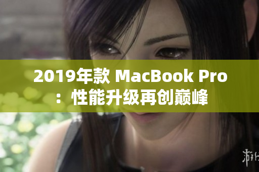 2019年款 MacBook Pro：性能升级再创巅峰