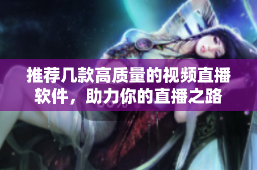 推荐几款高质量的视频直播软件，助力你的直播之路