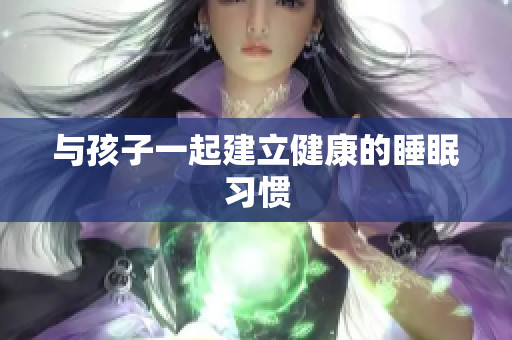 与孩子一起建立健康的睡眠习惯