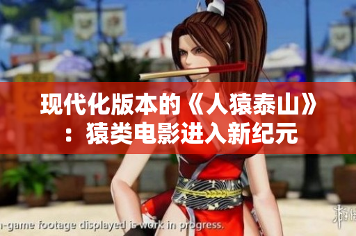 现代化版本的《人猿泰山》：猿类电影进入新纪元