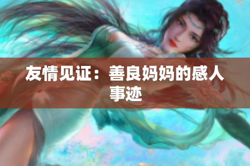 友情见证：善良妈妈的感人事迹