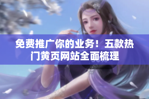 免费推广你的业务！五款热门黄页网站全面梳理