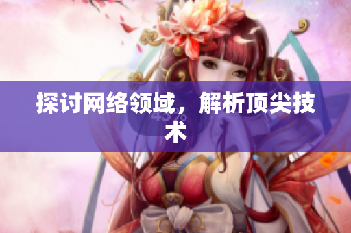 探讨网络领域，解析顶尖技术