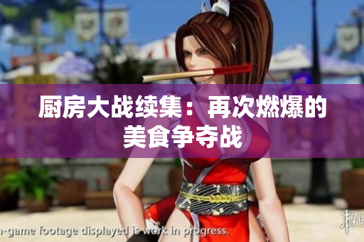 厨房大战续集：再次燃爆的美食争夺战