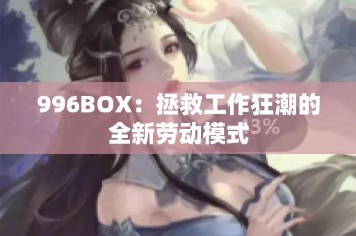 996BOX：拯救工作狂潮的全新劳动模式