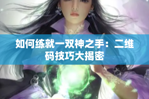 如何练就一双神之手：二维码技巧大揭密
