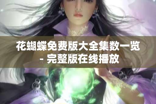 花蝴蝶免费版大全集数一览 - 完整版在线播放