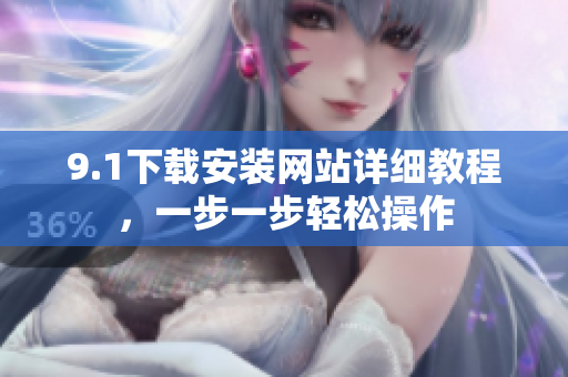 9.1下载安装网站详细教程，一步一步轻松操作