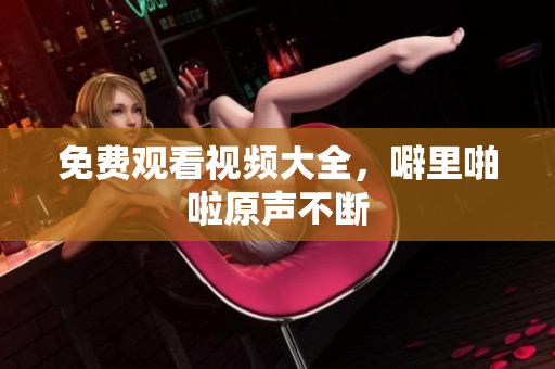 免费观看视频大全，噼里啪啦原声不断