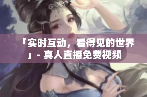 「实时互动，看得见的世界」- 真人直播免费视频