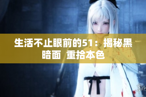生活不止眼前的51：揭秘黑暗面  重拾本色