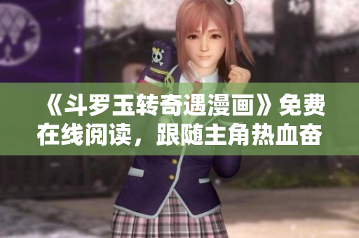 《斗罗玉转奇遇漫画》免费在线阅读，跟随主角热血奋斗！