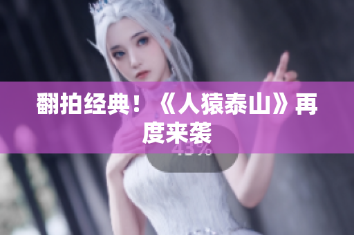 翻拍经典！《人猿泰山》再度来袭