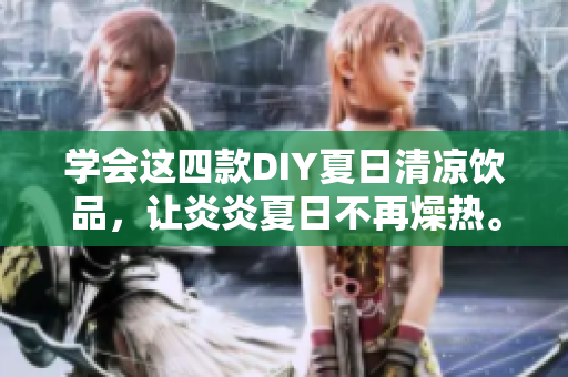 学会这四款DIY夏日清凉饮品，让炎炎夏日不再燥热。