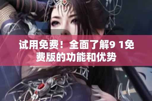 试用免费！全面了解9 1免费版的功能和优势