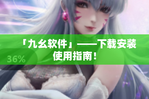 「九幺软件」——下载安装使用指南！
