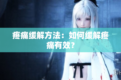 疼痛缓解方法：如何缓解疼痛有效？