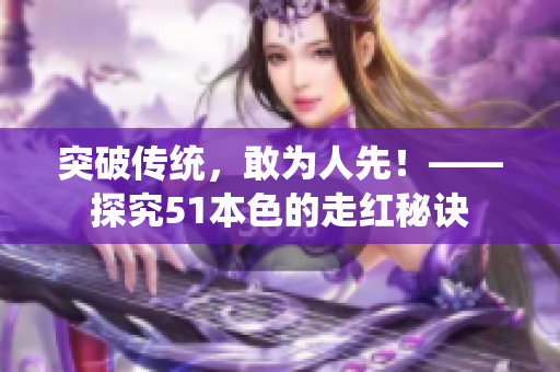 突破传统，敢为人先！——探究51本色的走红秘诀