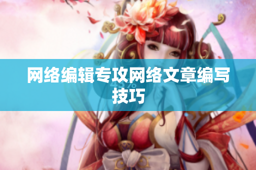 网络编辑专攻网络文章编写技巧