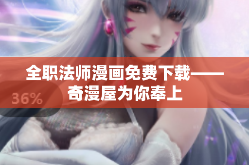 全职法师漫画免费下载——奇漫屋为你奉上