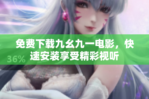 免费下载九幺九一电影，快速安装享受精彩视听