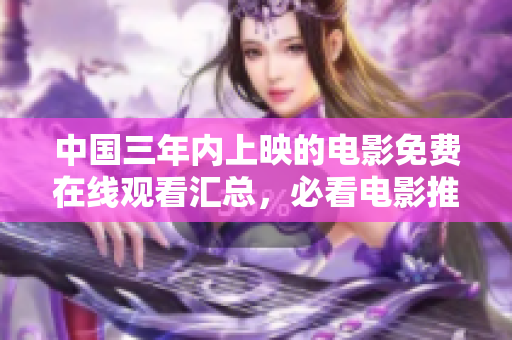 中国三年内上映的电影免费在线观看汇总，必看电影推荐！