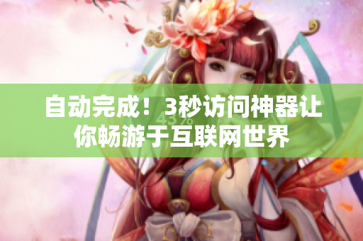 自动完成！3秒访问神器让你畅游于互联网世界