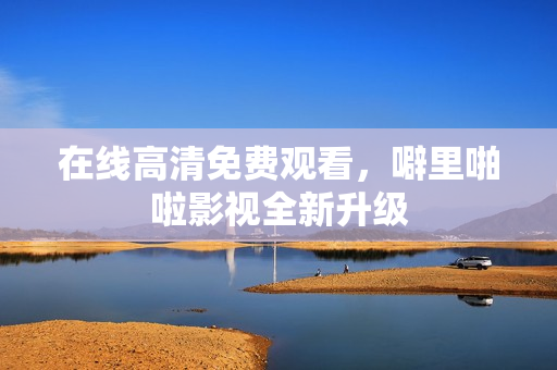 在线高清免费观看，噼里啪啦影视全新升级