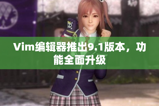 Vim编辑器推出9.1版本，功能全面升级