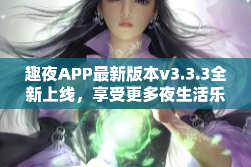 趣夜APP最新版本v3.3.3全新上线，享受更多夜生活乐趣