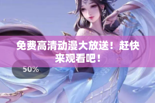 免费高清动漫大放送！赶快来观看吧！
