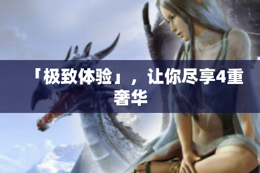 「极致体验」，让你尽享4重奢华