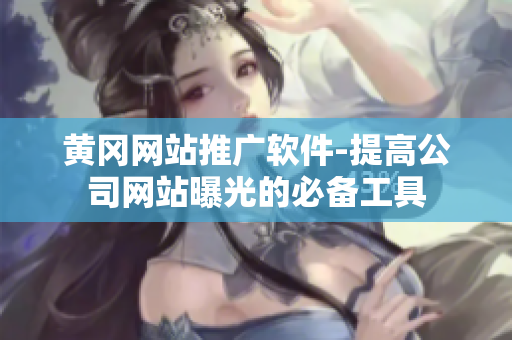 黄冈网站推广软件-提高公司网站曝光的必备工具
