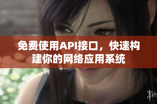 免费使用API接口，快速构建你的网络应用系统