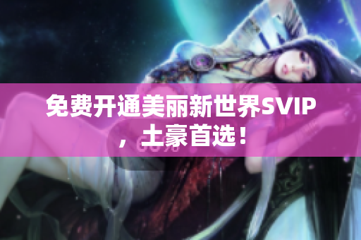 免费开通美丽新世界SVIP，土豪首选！
