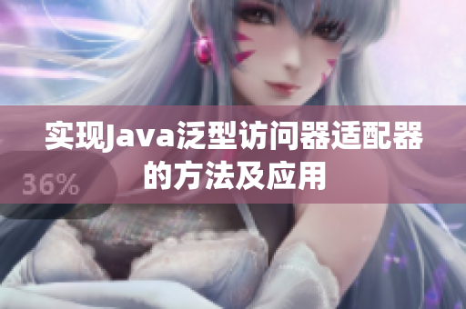实现Java泛型访问器适配器的方法及应用