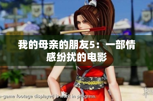 我的母亲的朋友5：一部情感纷扰的电影