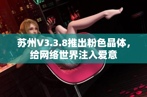 苏州V3.3.8推出粉色晶体，给网络世界注入爱意