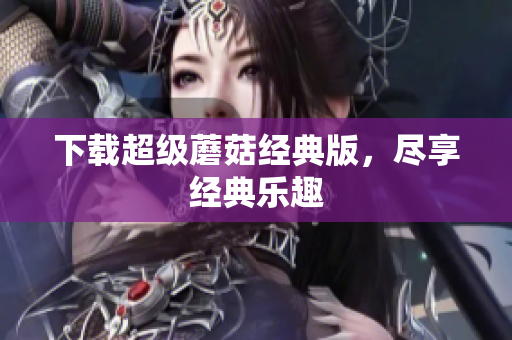 下载超级蘑菇经典版，尽享经典乐趣
