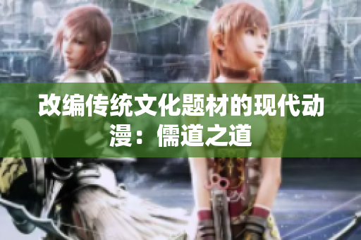 改编传统文化题材的现代动漫：儒道之道